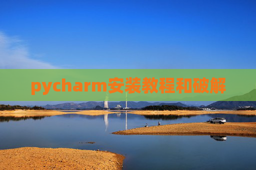 pycharm安装教程和破解 pycharm安装教程和破解